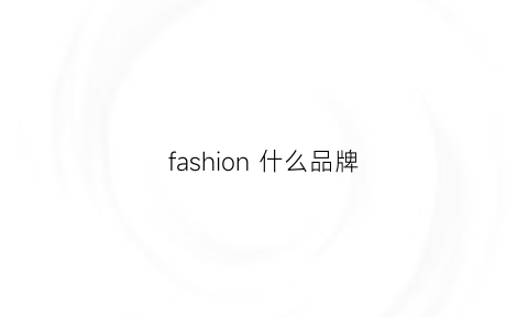 fashion什么品牌(fashion是什么档次)